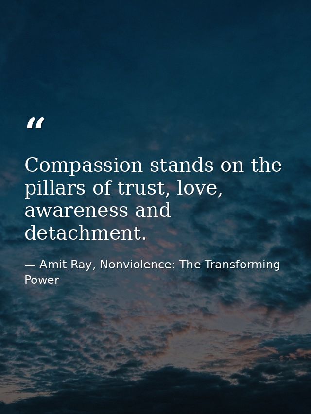 Compassion stands on the pillars of trust, love, awareness and detachment. — Amit Ray, Nonviolence: The Transforming Power
