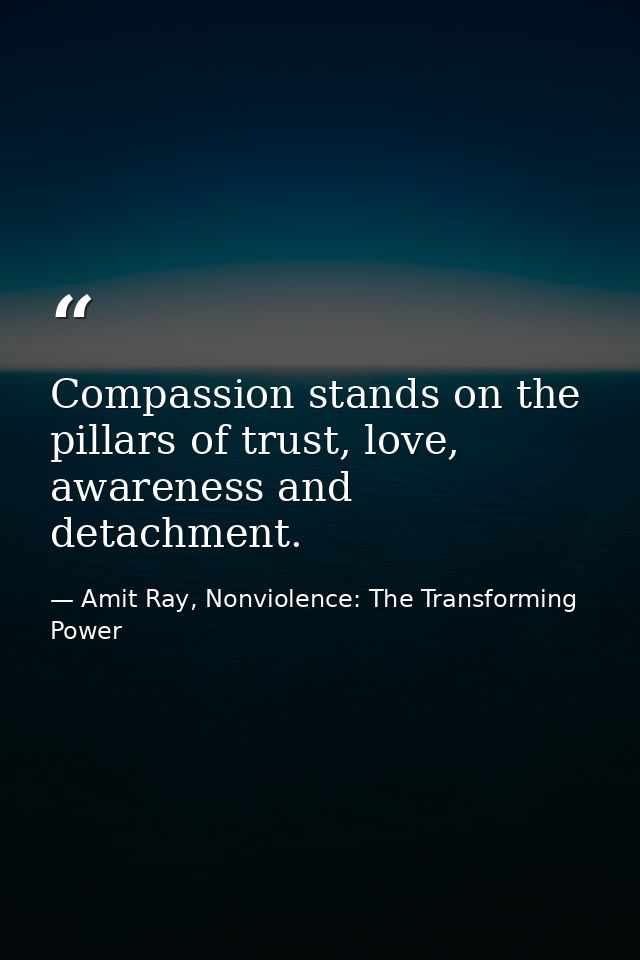 Compassion stands on the pillars of trust, love, awareness and detachment. — Amit Ray, Nonviolence: The Transforming Power