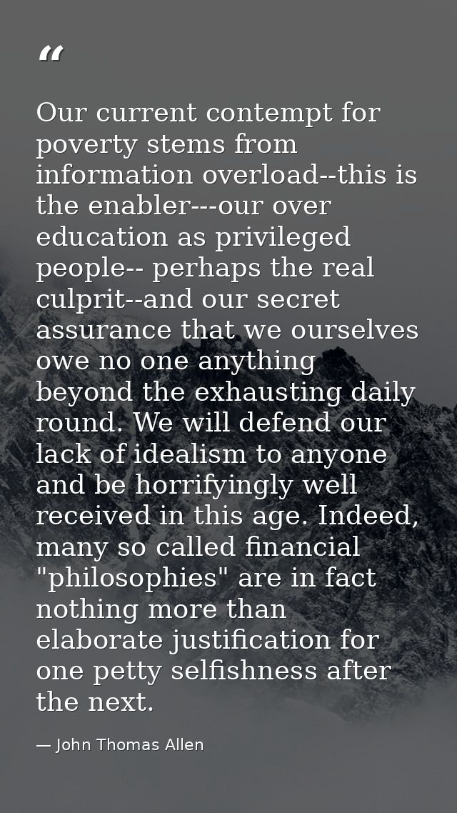 Our current contempt for poverty stems from information overload--this is the enabler---our over education as privileged — John Thomas Allen