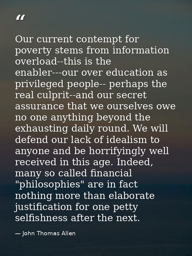 Our current contempt for poverty stems from information overload--this is the enabler---our over education as privileged — John Thomas Allen