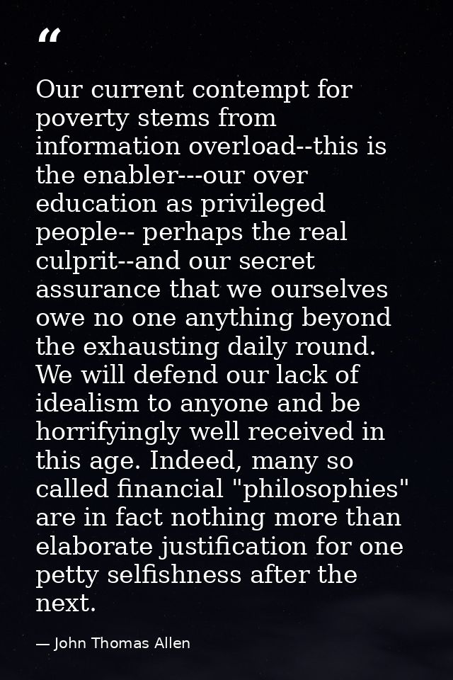 Our current contempt for poverty stems from information overload--this is the enabler---our over education as privileged — John Thomas Allen