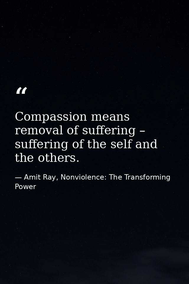 Compassion means removal of suffering – suffering of the self and the others. — Amit Ray, Nonviolence: The Transforming Power