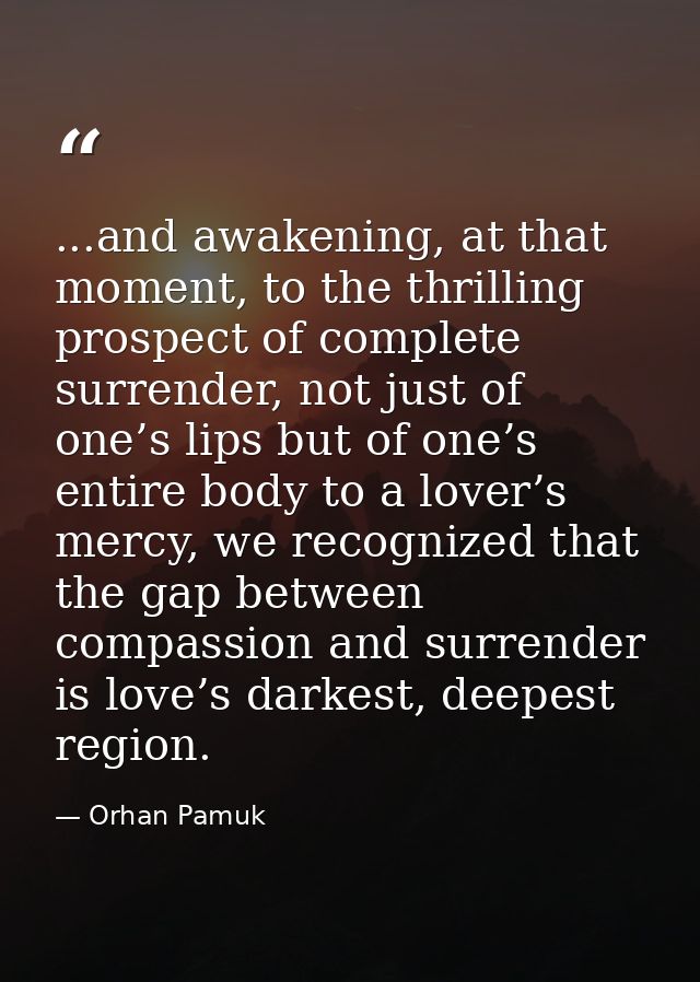 ...and awakening, at that moment, to the thrilling prospect of complete surrender, not just of one’s lips but of one’s e — Orhan Pamuk
