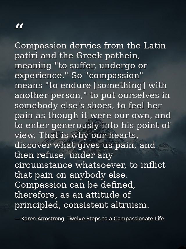 Compassion dervies from the Latin patiri and the Greek pathein, meaning "to suffer, undergo or experience." So "compassi — Karen Armstrong, Twelve Steps to a Compassionate Life