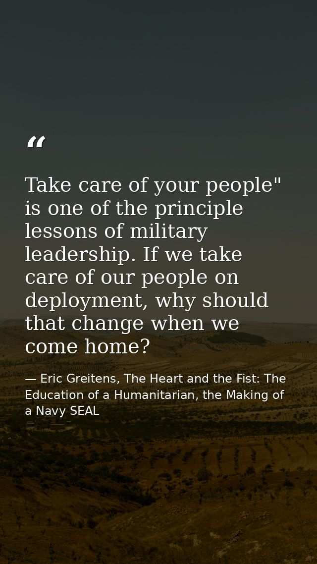Take care of your people" is one of the principle lessons of military leadership. If we take care of our people on deplo — Eric Greitens, The Heart and the Fist: The Education of a Humanitarian, the Making of a Navy SEAL