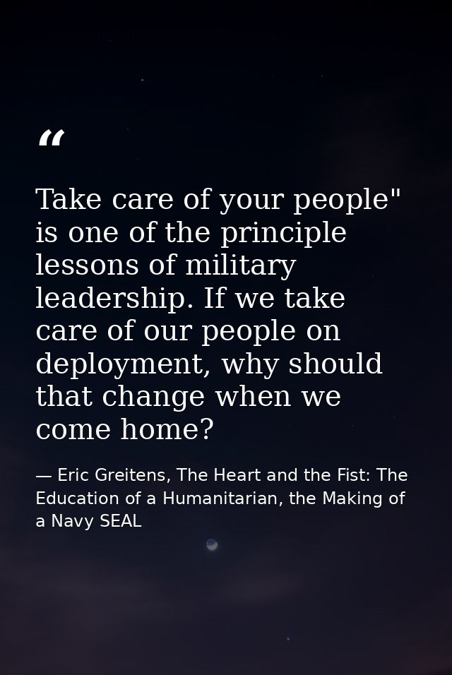 Take care of your people" is one of the principle lessons of military leadership. If we take care of our people on deplo — Eric Greitens, The Heart and the Fist: The Education of a Humanitarian, the Making of a Navy SEAL