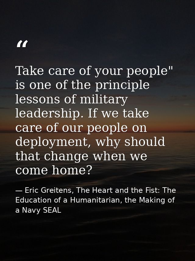Take care of your people" is one of the principle lessons of military leadership. If we take care of our people on deplo — Eric Greitens, The Heart and the Fist: The Education of a Humanitarian, the Making of a Navy SEAL