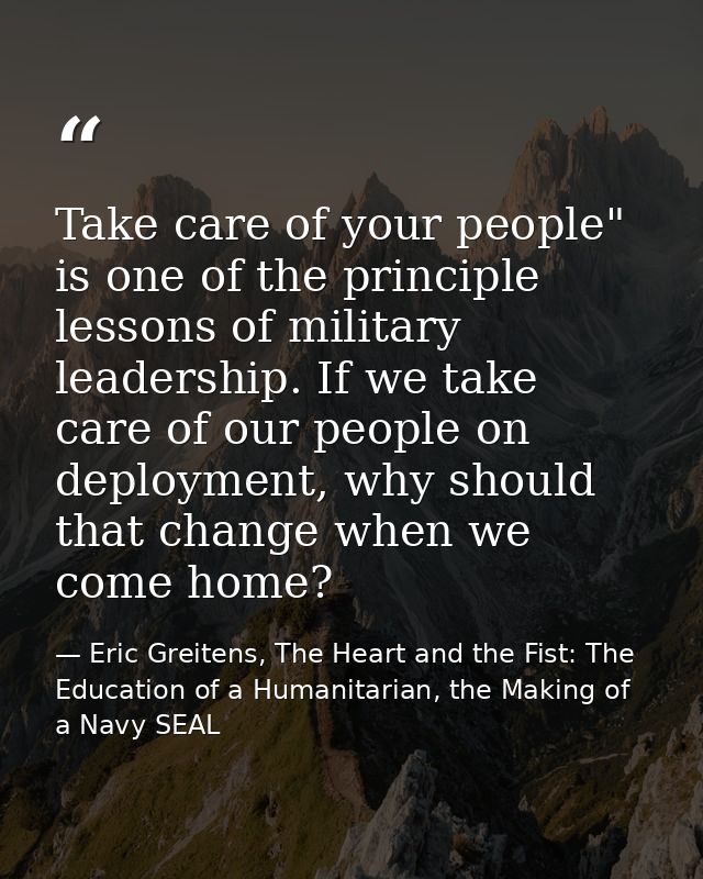 Take care of your people" is one of the principle lessons of military leadership. If we take care of our people on deplo — Eric Greitens, The Heart and the Fist: The Education of a Humanitarian, the Making of a Navy SEAL
