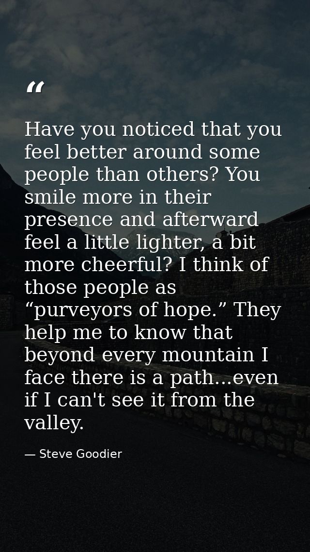 Have you noticed that you feel better around some people than others? You smile more in their presence and afterward fee — Steve Goodier