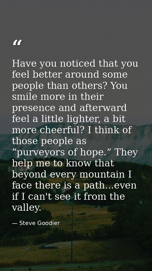 Have you noticed that you feel better around some people than others? You smile more in their presence and afterward fee — Steve Goodier