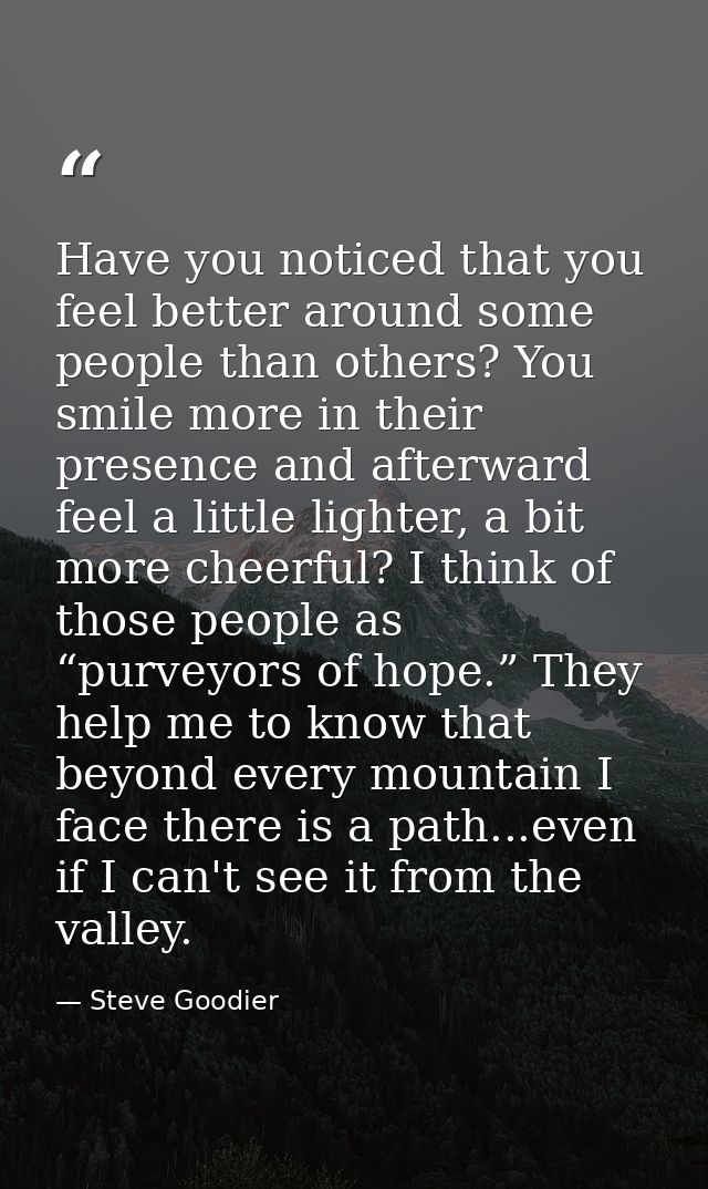 Have you noticed that you feel better around some people than others? You smile more in their presence and afterward fee — Steve Goodier