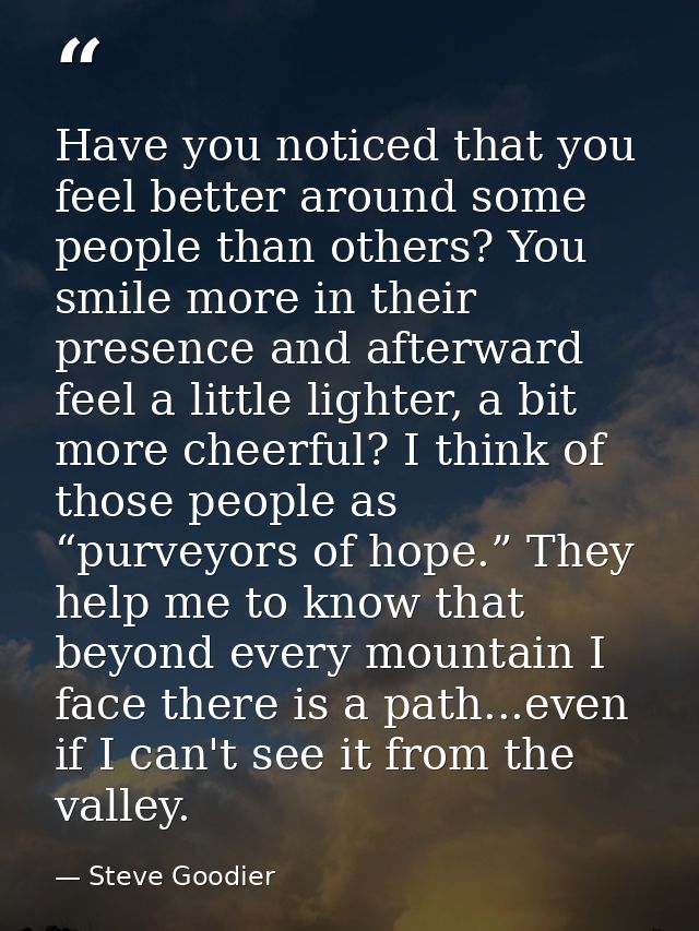 Have you noticed that you feel better around some people than others? You smile more in their presence and afterward fee — Steve Goodier