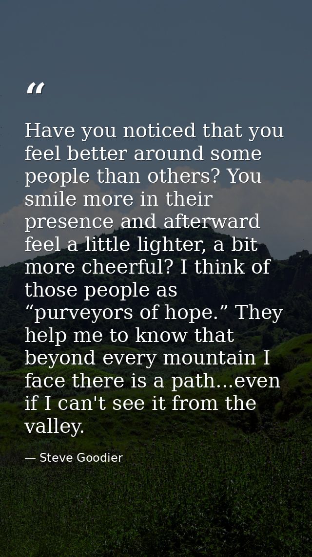Have you noticed that you feel better around some people than others? You smile more in their presence and afterward fee — Steve Goodier