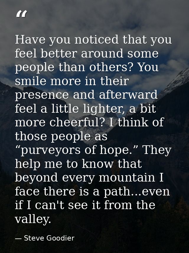 Have you noticed that you feel better around some people than others? You smile more in their presence and afterward fee — Steve Goodier