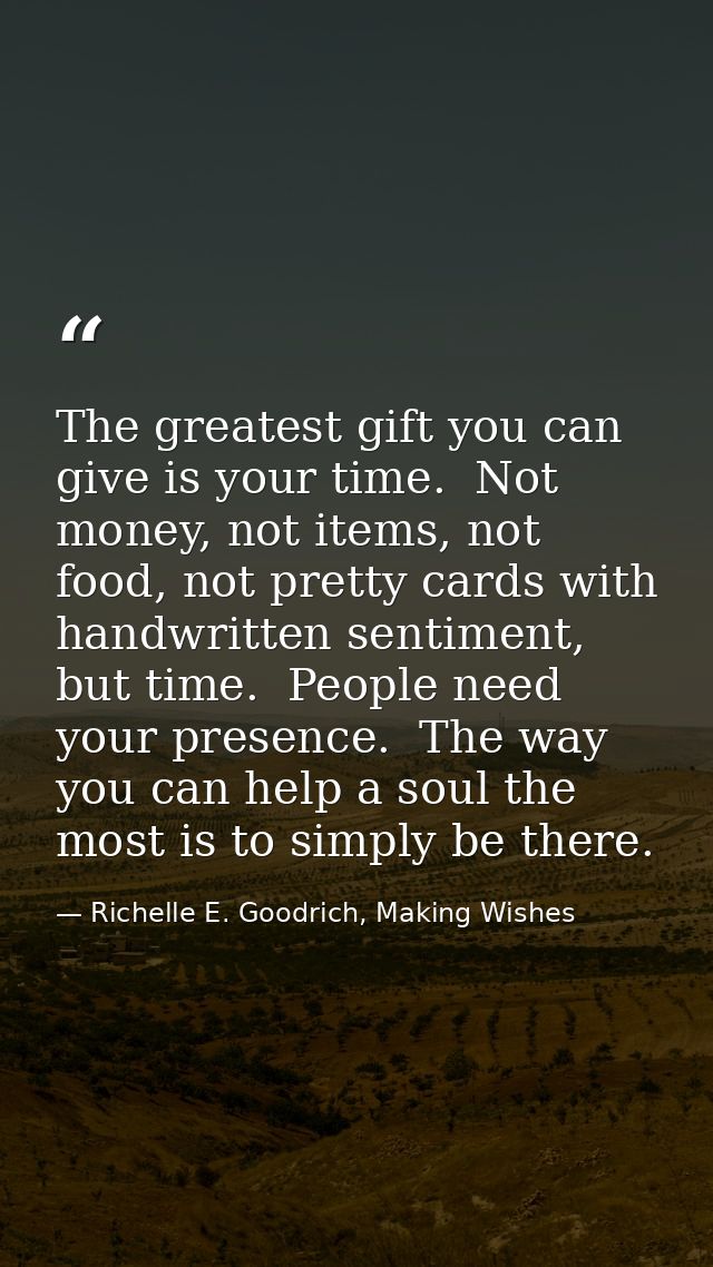 The greatest gift you can give is your time.  Not money, not items, not food, not pretty cards with handwritten sentimen — Richelle E. Goodrich, Making Wishes
