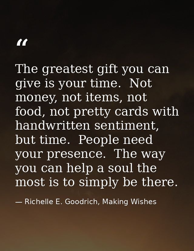 The greatest gift you can give is your time.  Not money, not items, not food, not pretty cards with handwritten sentimen — Richelle E. Goodrich, Making Wishes