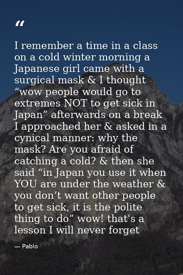 I remember a time in a class on a cold winter morning a Japanese girl came with a surgical mask & I thought “wow people  — Pablo