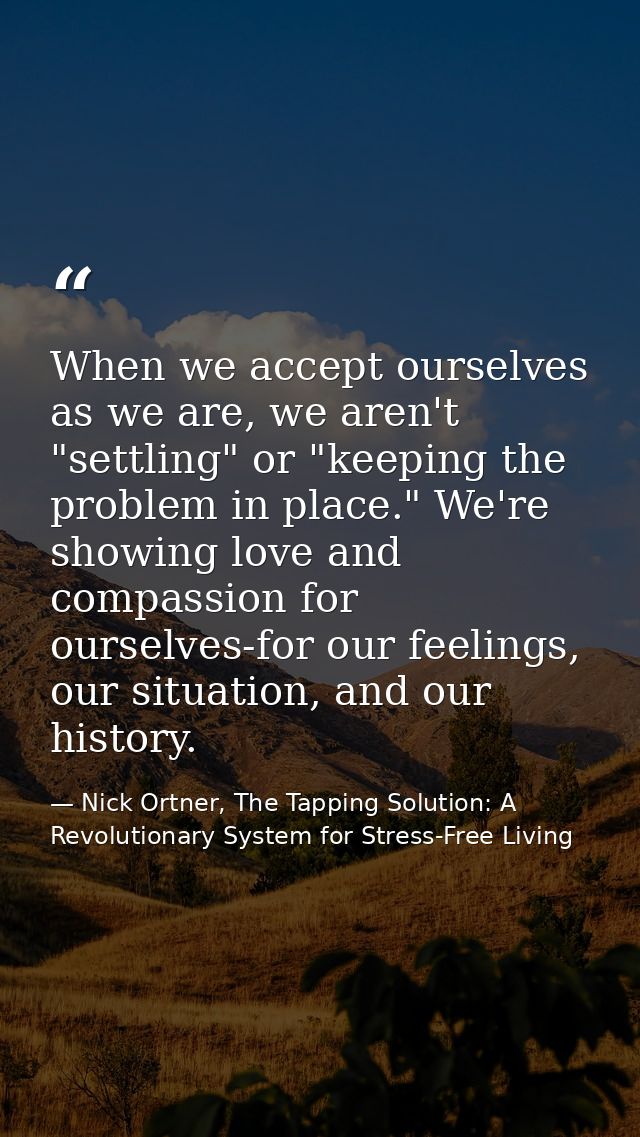When we accept ourselves as we are, we aren't "settling" or "keeping the problem in place." We're showing love and compa — Nick Ortner, The Tapping Solution: A Revolutionary System for Stress-Free Living