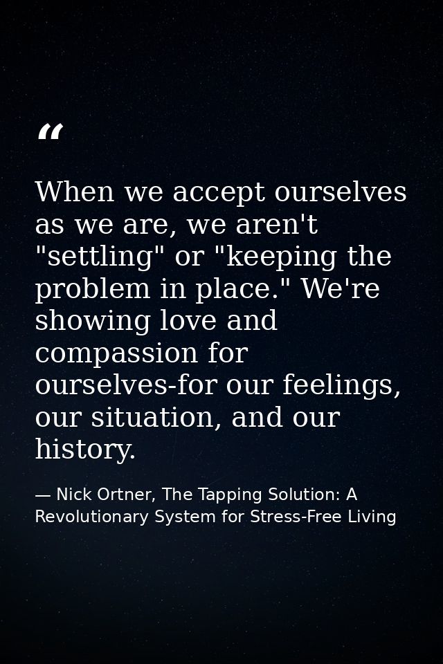 When we accept ourselves as we are, we aren't "settling" or "keeping the problem in place." We're showing love and compa — Nick Ortner, The Tapping Solution: A Revolutionary System for Stress-Free Living