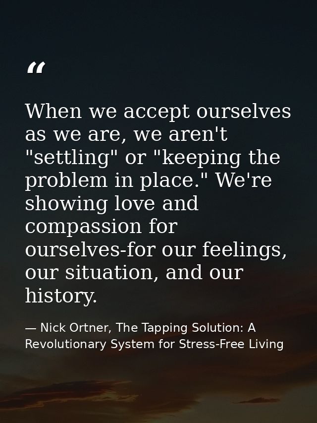 When we accept ourselves as we are, we aren't "settling" or "keeping the problem in place." We're showing love and compa — Nick Ortner, The Tapping Solution: A Revolutionary System for Stress-Free Living