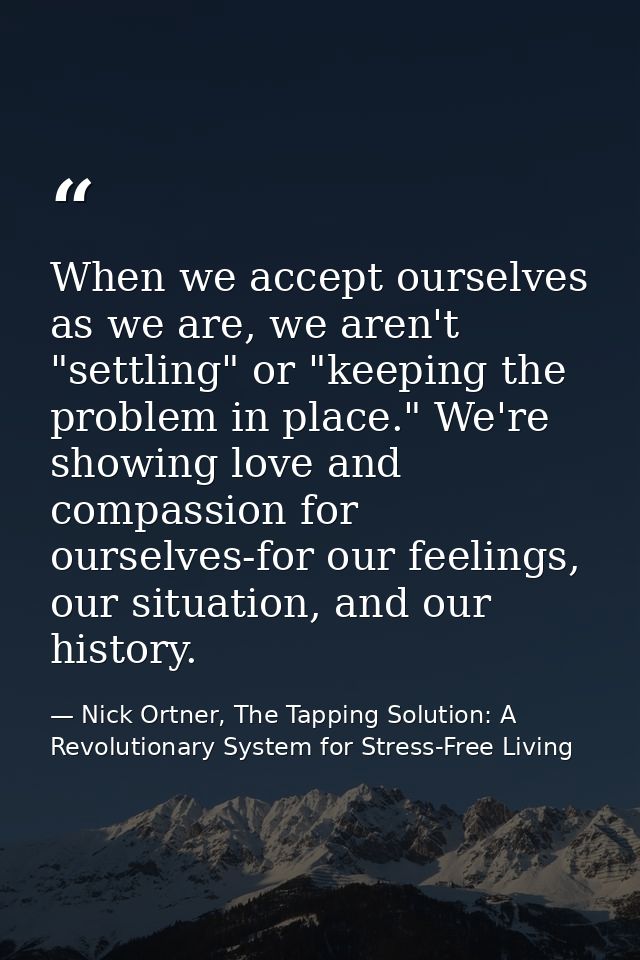 When we accept ourselves as we are, we aren't "settling" or "keeping the problem in place." We're showing love and compa — Nick Ortner, The Tapping Solution: A Revolutionary System for Stress-Free Living