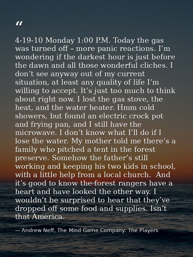 4-19-10 Monday 1:00 P.M. Today the gas was turned off – more panic reactions. I’m wondering if the darkest hour is just  — Andrew Neff, The Mind Game Company: The Players