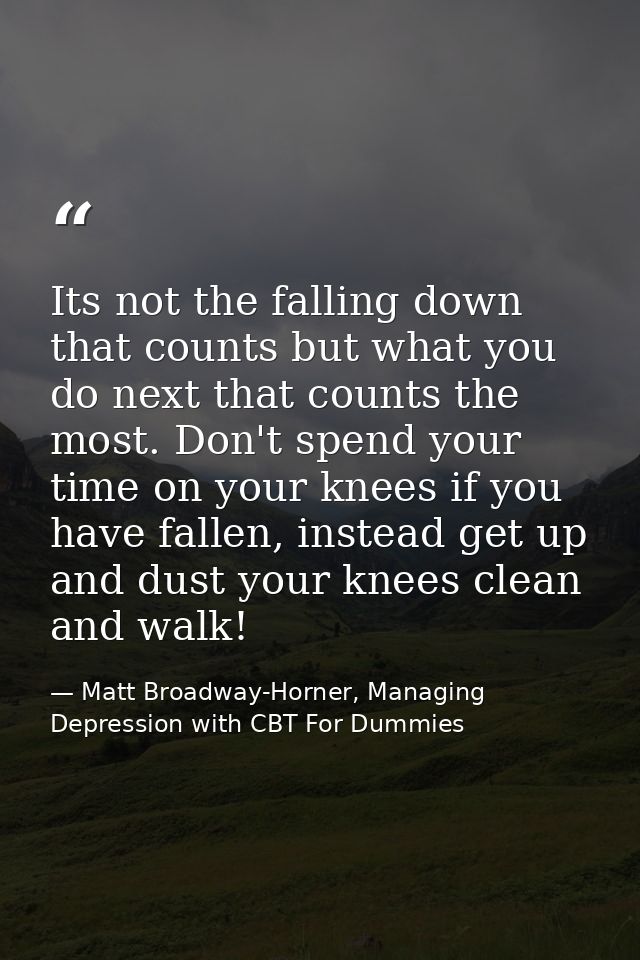 Its not the falling down that counts but what you do next that counts the most. Don't spend your time on your knees if y — Matt Broadway-Horner, Managing Depression with CBT For Dummies