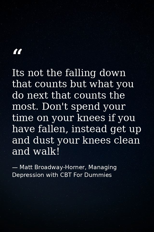 Its not the falling down that counts but what you do next that counts the most. Don't spend your time on your knees if y — Matt Broadway-Horner, Managing Depression with CBT For Dummies