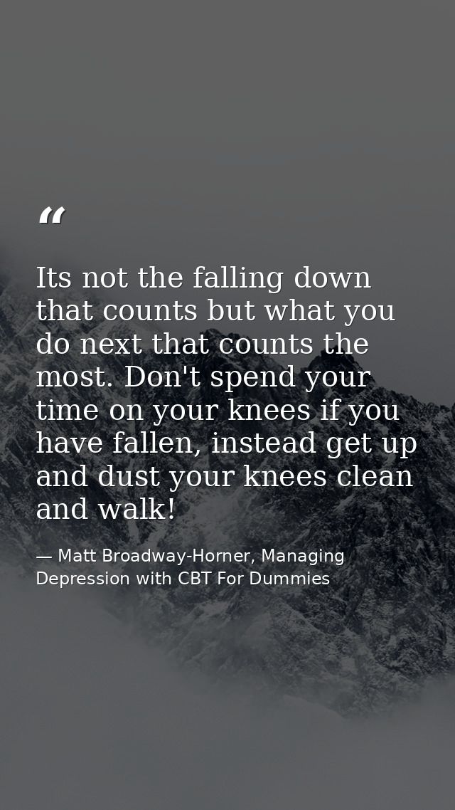 Its not the falling down that counts but what you do next that counts the most. Don't spend your time on your knees if y — Matt Broadway-Horner, Managing Depression with CBT For Dummies