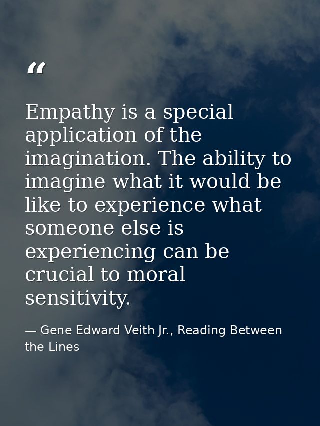 Empathy is a special application of the imagination. The ability to imagine what it would be like to experience what som — Gene Edward Veith Jr., Reading Between the Lines