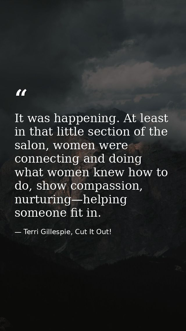 It was happening. At least in that little section of the salon, women were connecting and doing what women knew how to d — Terri Gillespie, Cut It Out!