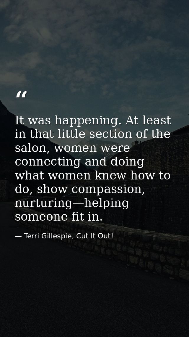 It was happening. At least in that little section of the salon, women were connecting and doing what women knew how to d — Terri Gillespie, Cut It Out!