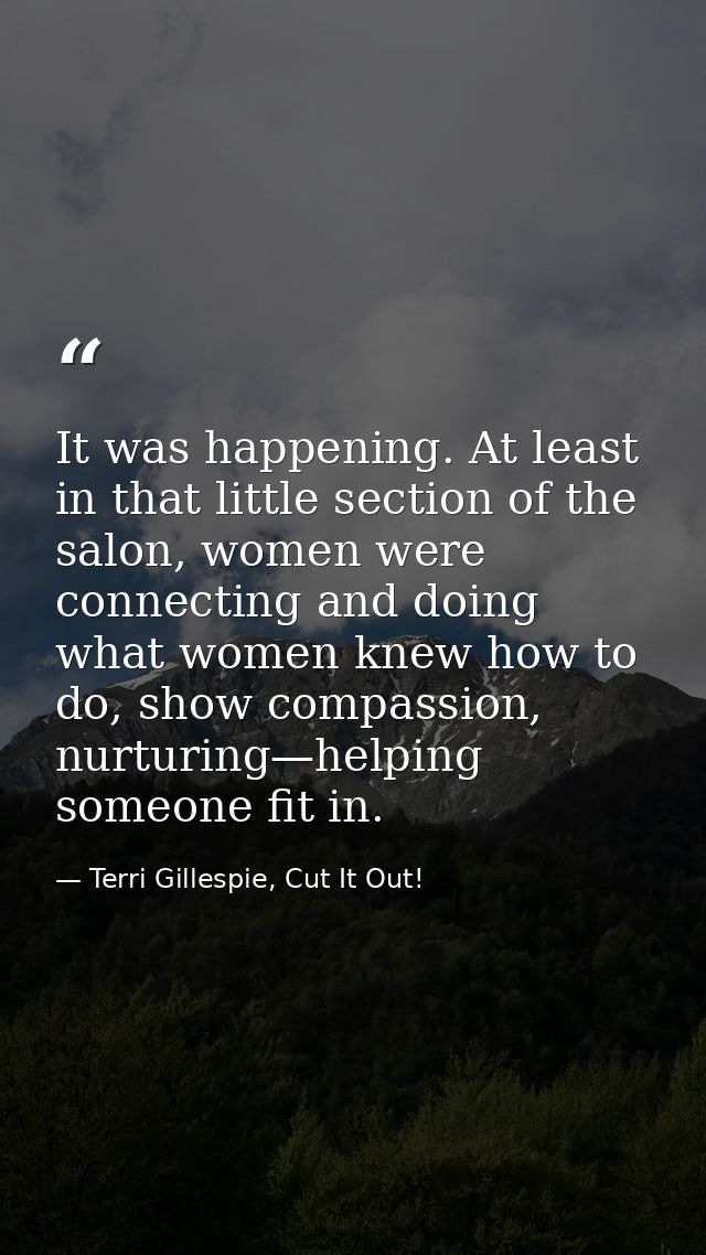 It was happening. At least in that little section of the salon, women were connecting and doing what women knew how to d — Terri Gillespie, Cut It Out!