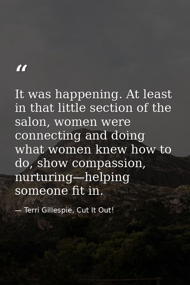 It was happening. At least in that little section of the salon, women were connecting and doing what women knew how to d — Terri Gillespie, Cut It Out!
