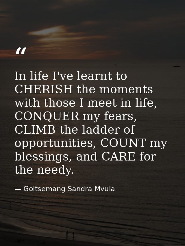 In life I've learnt to CHERISH the moments with those I meet in life, CONQUER my fears, CLIMB the ladder of opportunitie — Goitsemang Sandra Mvula