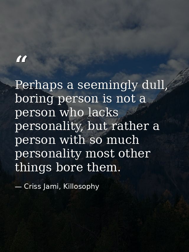 Perhaps a seemingly dull, boring person is not a person who lacks personality, but rather a person with so much personal — Criss Jami, Killosophy