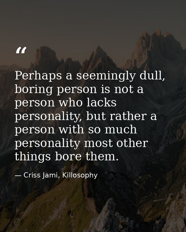 Perhaps a seemingly dull, boring person is not a person who lacks personality, but rather a person with so much personal — Criss Jami, Killosophy