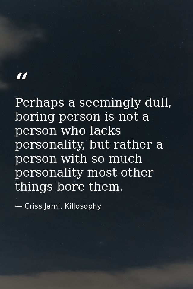 Perhaps a seemingly dull, boring person is not a person who lacks personality, but rather a person with so much personal — Criss Jami, Killosophy