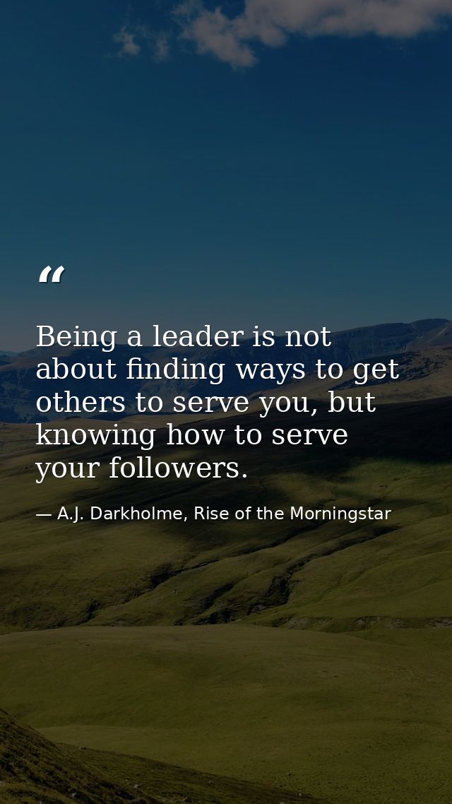 Being a leader is not about finding ways to get others to serve you, but knowing how to serve your followers. — A.J. Darkholme, Rise of the Morningstar