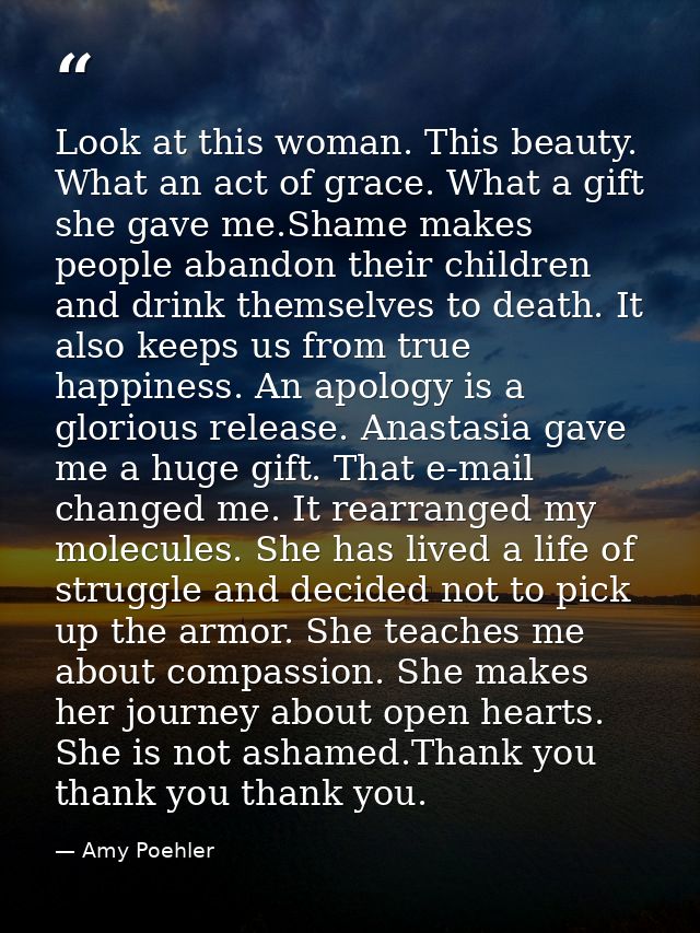 Look at this woman. This beauty. What an act of grace. What a gift she gave me.Shame makes people abandon their children — Amy Poehler