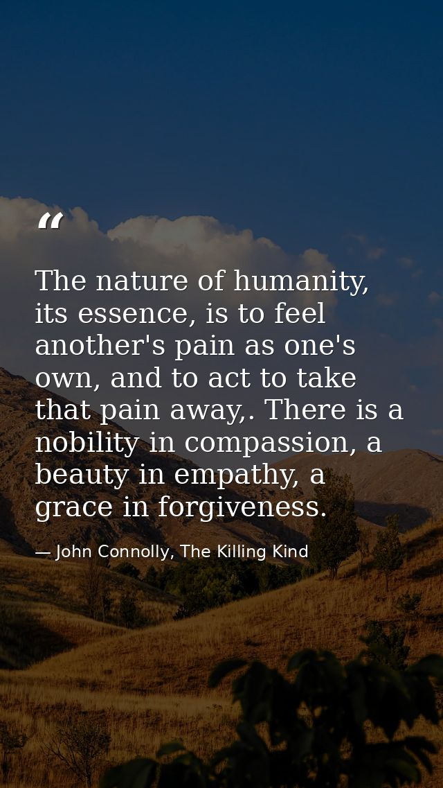 The nature of humanity, its essence, is to feel another's pain as one's own, and to act to take that pain away,. There i — John Connolly, The Killing Kind