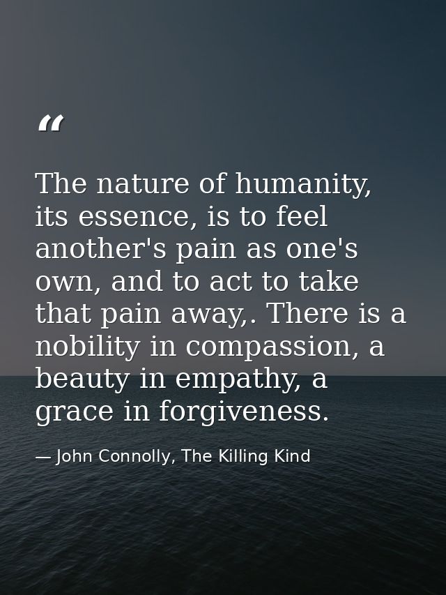 The nature of humanity, its essence, is to feel another's pain as one's own, and to act to take that pain away,. There i — John Connolly, The Killing Kind