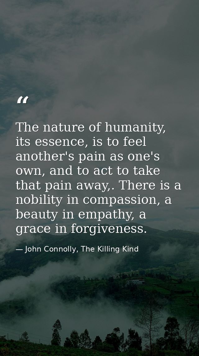 The nature of humanity, its essence, is to feel another's pain as one's own, and to act to take that pain away,. There i — John Connolly, The Killing Kind