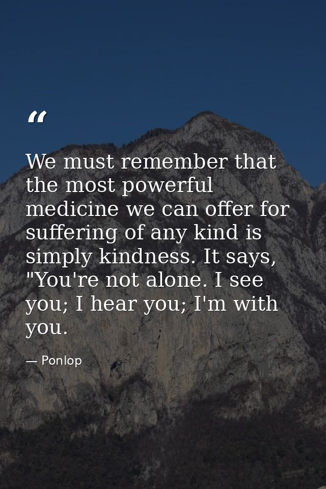We must remember that the most powerful medicine we can offer for suffering of any kind is simply kindness. It says, "Yo — Ponlop