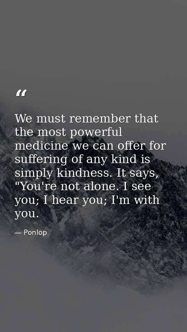 We must remember that the most powerful medicine we can offer for suffering of any kind is simply kindness. It says, "Yo — Ponlop