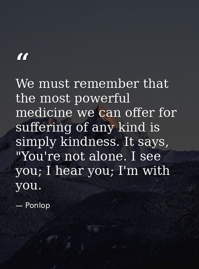We must remember that the most powerful medicine we can offer for suffering of any kind is simply kindness. It says, "Yo — Ponlop