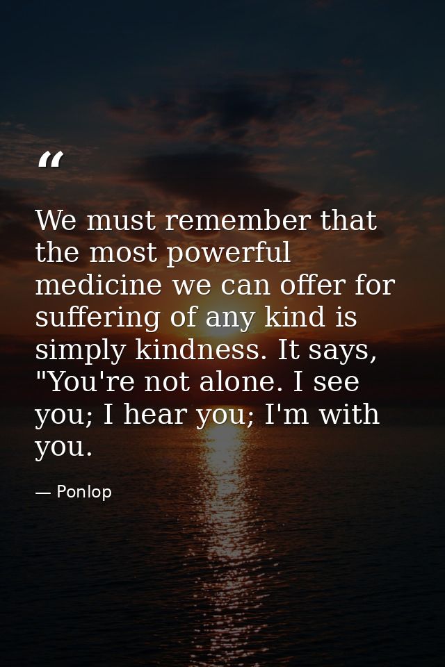 We must remember that the most powerful medicine we can offer for suffering of any kind is simply kindness. It says, "Yo — Ponlop