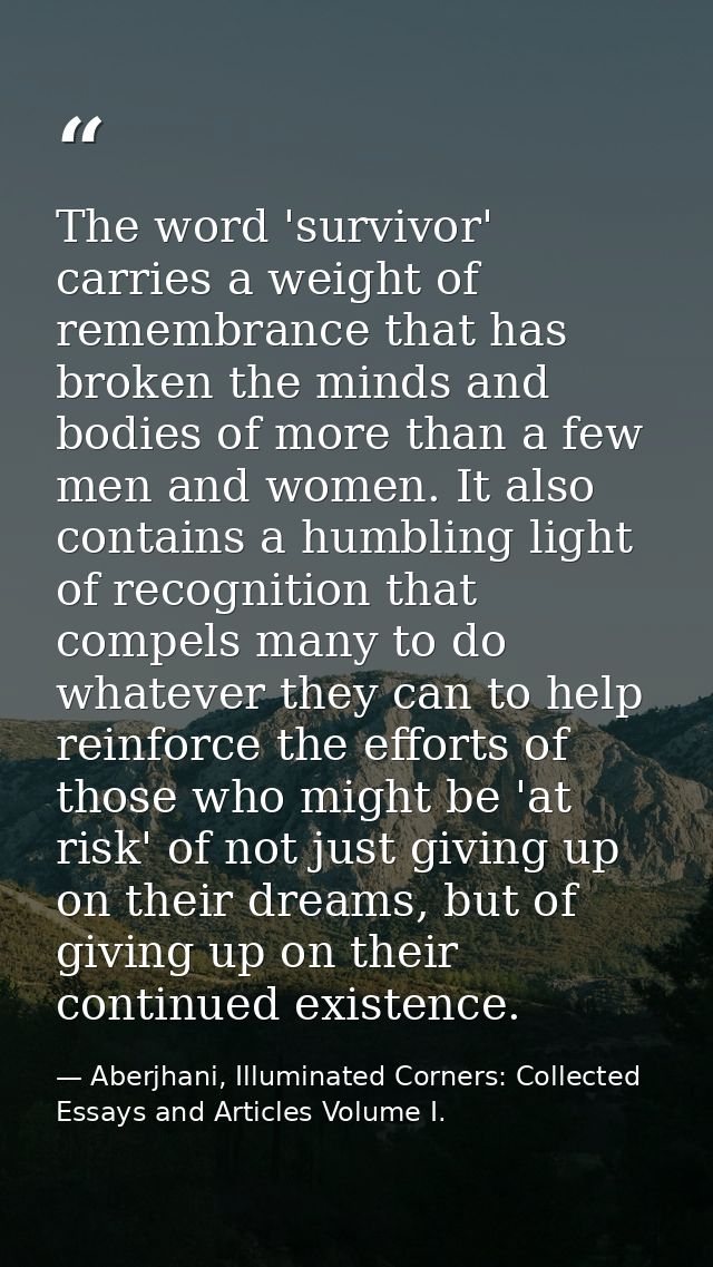 The word 'survivor' carries a weight of remembrance that has broken the minds and bodies of more than a few men and wome — Aberjhani, Illuminated Corners: Collected Essays and Articles Volume I.