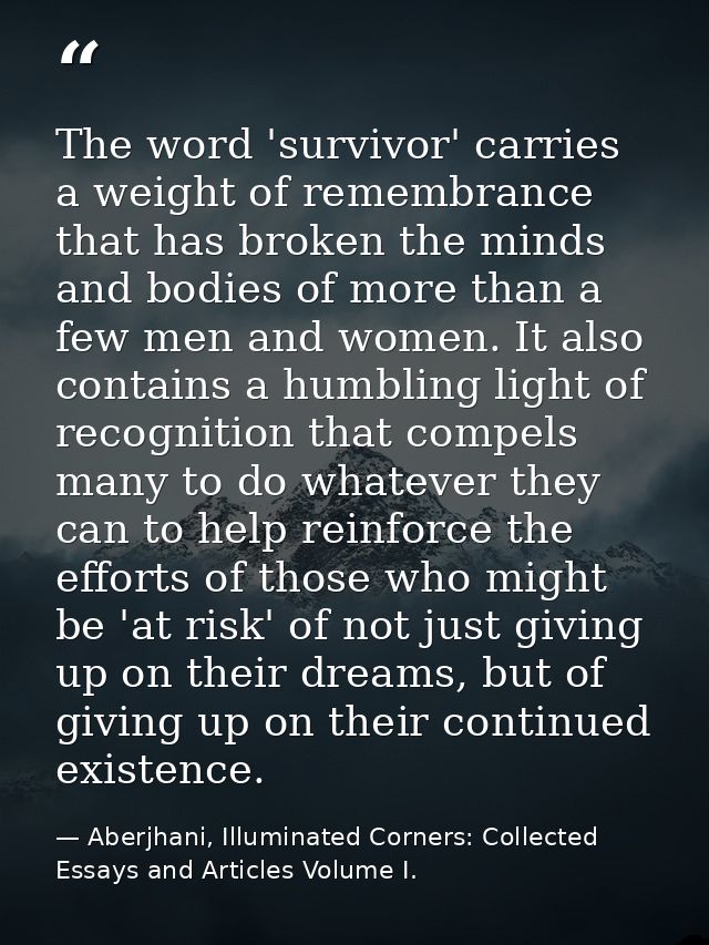 The word 'survivor' carries a weight of remembrance that has broken the minds and bodies of more than a few men and wome — Aberjhani, Illuminated Corners: Collected Essays and Articles Volume I.