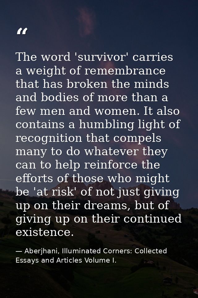 The word 'survivor' carries a weight of remembrance that has broken the minds and bodies of more than a few men and wome — Aberjhani, Illuminated Corners: Collected Essays and Articles Volume I.